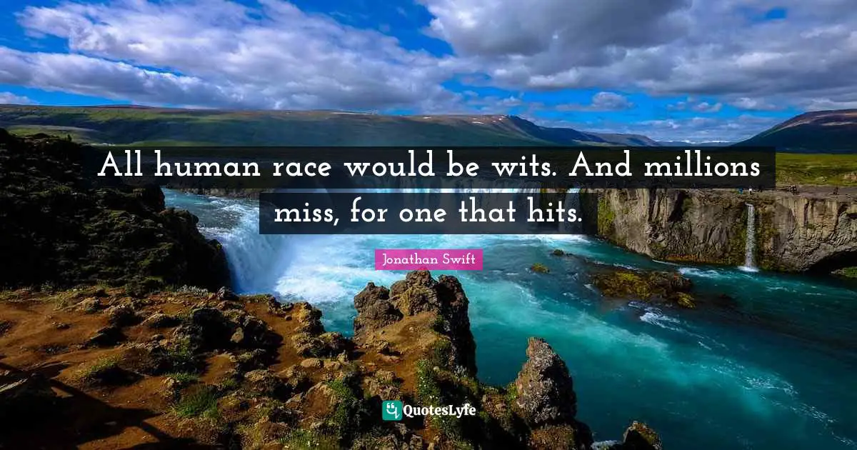 All human race would be wits. And millions miss, for one that hits.