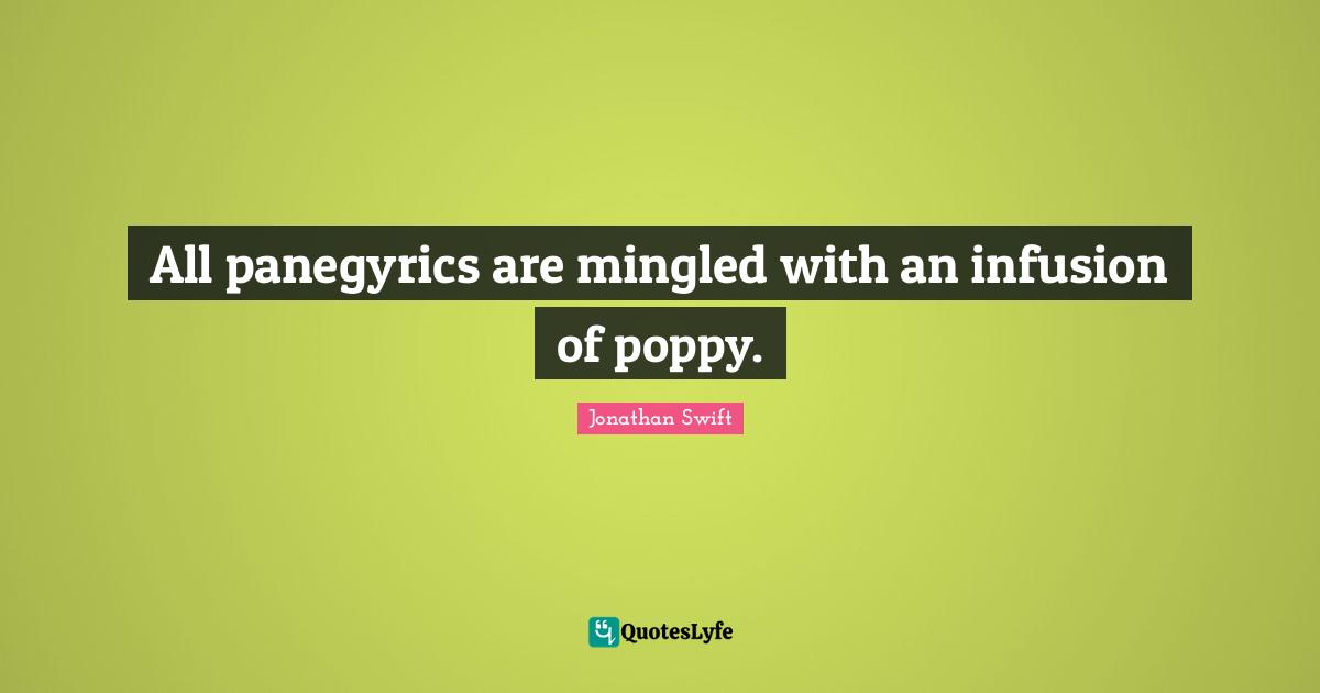 All panegyrics are mingled with an infusion of poppy.