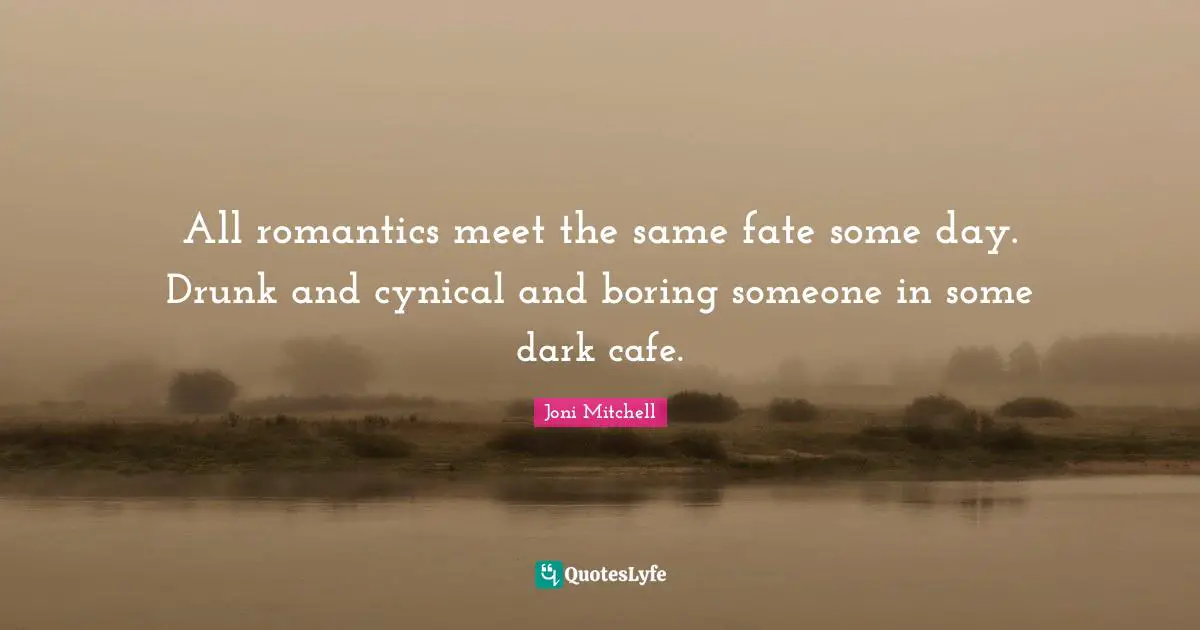 Cynical Quotes: "All romantics meet the same fate some day. Drunk and cynical and boring someone in some dark cafe."