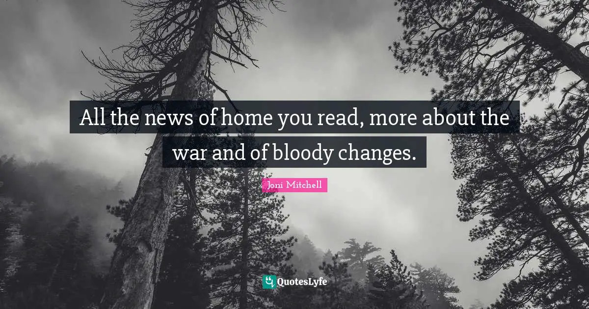 All the news of home you read, more about the war and of bloody changes.