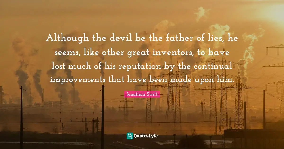Although the devil be the father of lies, he seems, like other great inventors, to have lost much of his reputation by the continual improvements that have been made upon him.