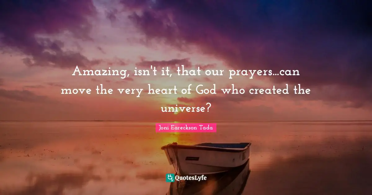 Prayers Quotes: "Amazing, isn't it, that our prayers...can move the very heart of God who created the universe?"