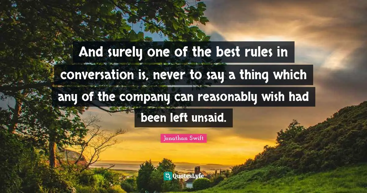 And surely one of the best rules in conversation is, never to say a thing which any of the company can reasonably wish had been left unsaid.