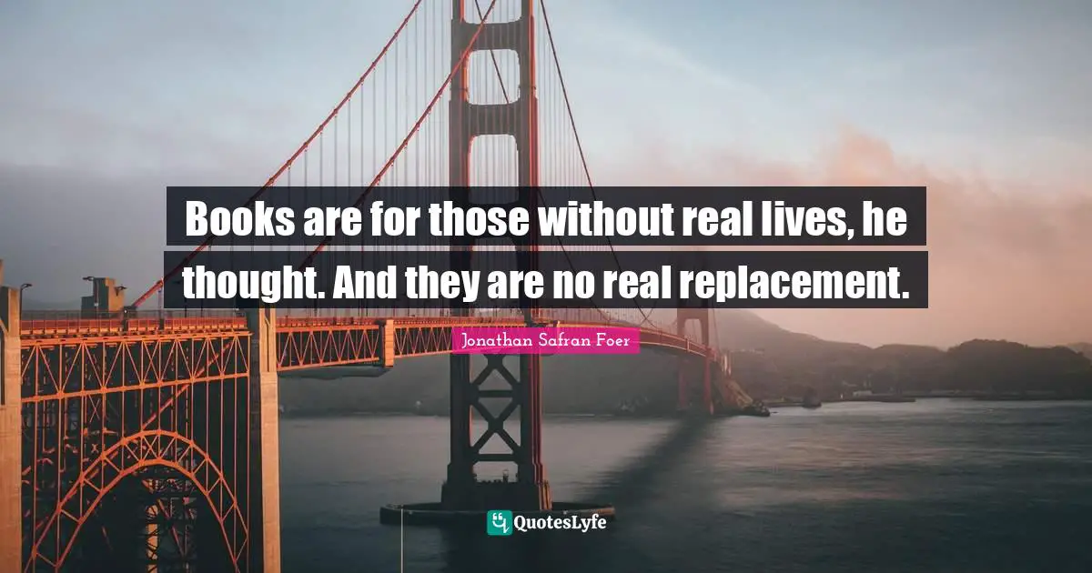 Books are for those without real lives, he thought. And they are no real replacement.
