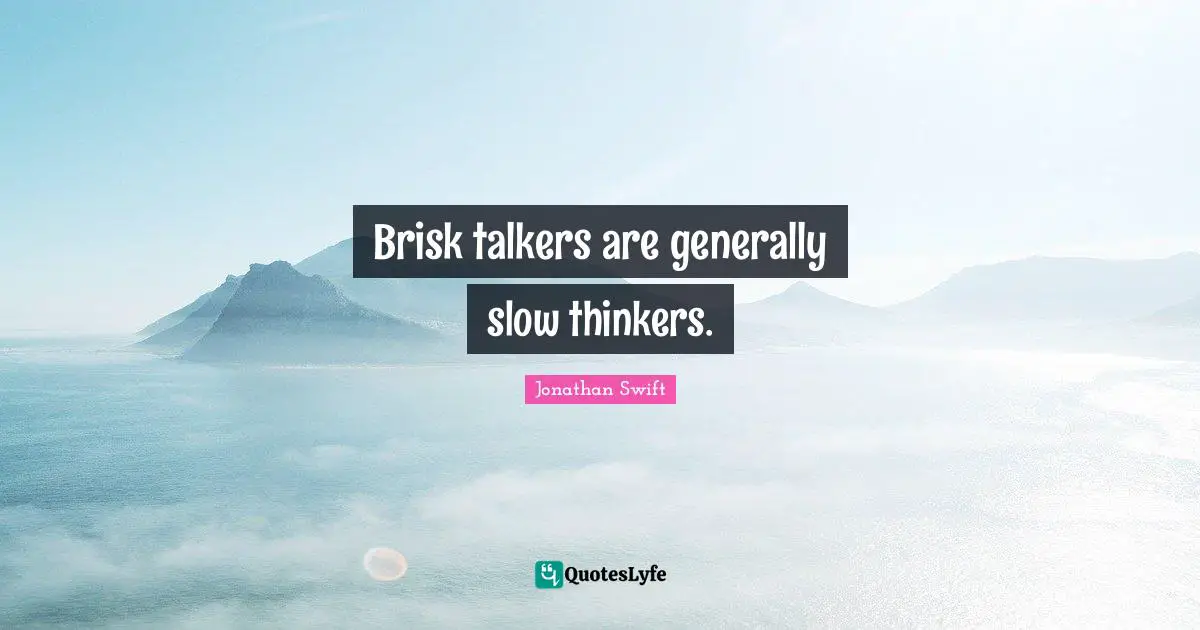 Brisk talkers are generally slow thinkers.