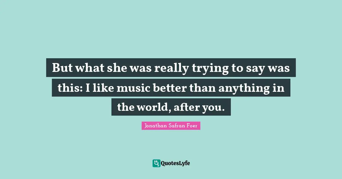 But what she was really trying to say was this: I like music better than anything in the world, after you.