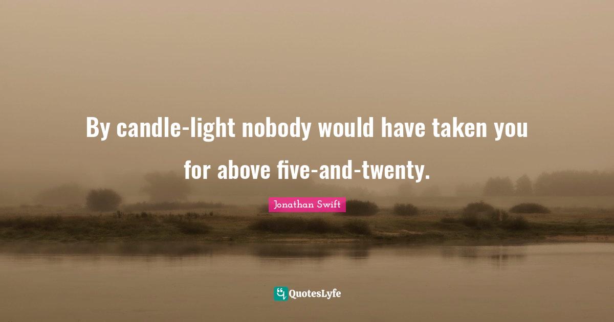 By candle-light nobody would have taken you for above five-and-twenty.