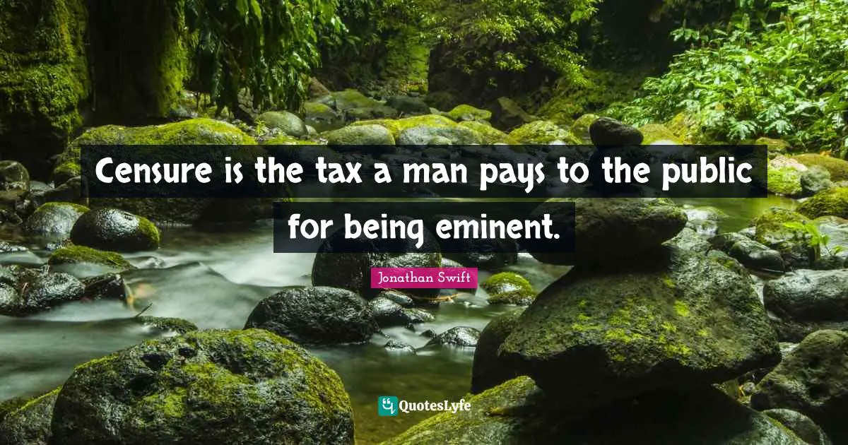 Censure is the tax a man pays to the public for being eminent.