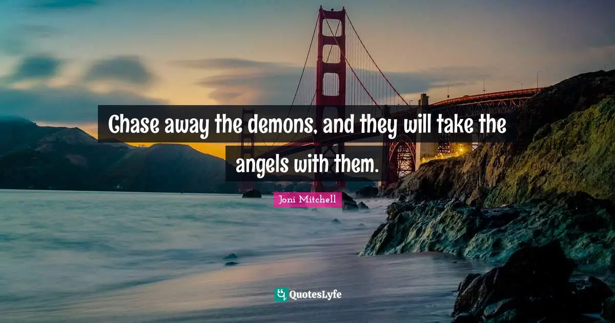Joni Mitchell Quotes: "Chase away the demons, and they will take the angels with them."