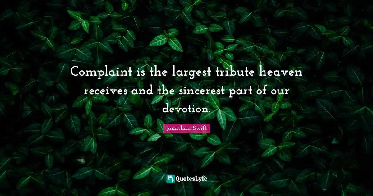 Complaint is the largest tribute heaven receives and the sincerest part of our devotion.
