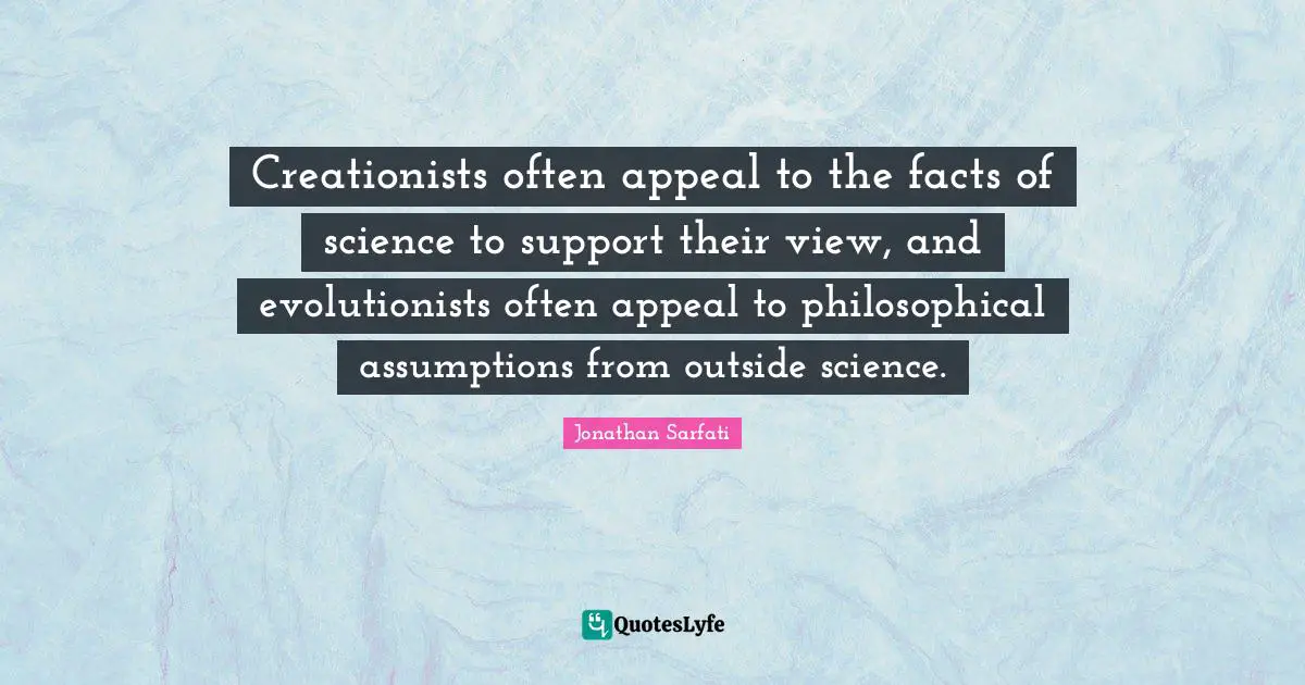 Creationists often appeal to the facts of science to support their view, and evolutionists often appeal to philosophical assumptions from outside science.