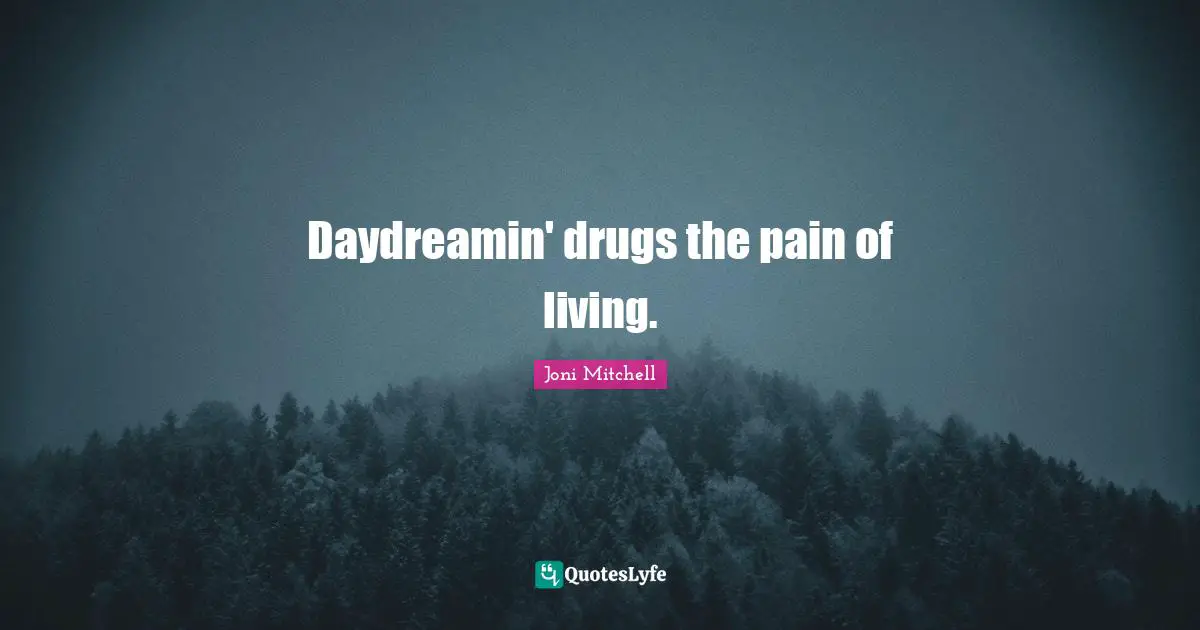 Joni Mitchell Quotes: "Daydreamin' drugs the pain of living."