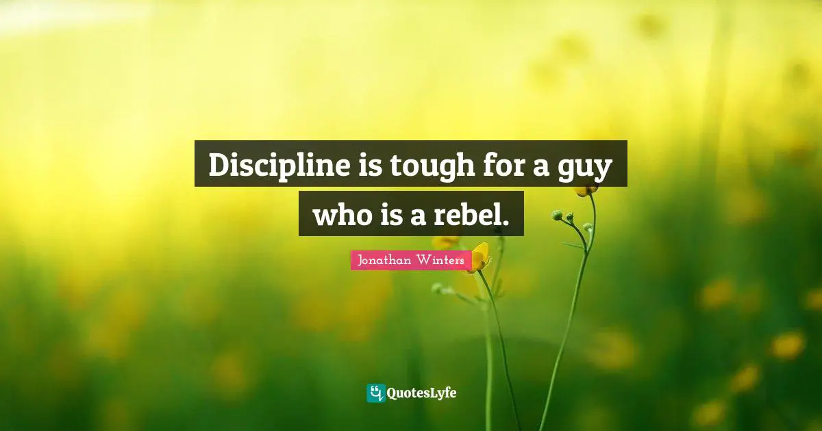 Discipline is tough for a guy who is a rebel.
