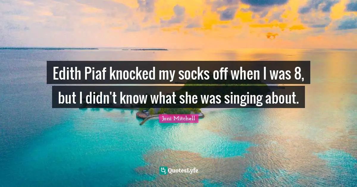 Edith Piaf knocked my socks off when I was 8, but I didn't know what she was singing about.