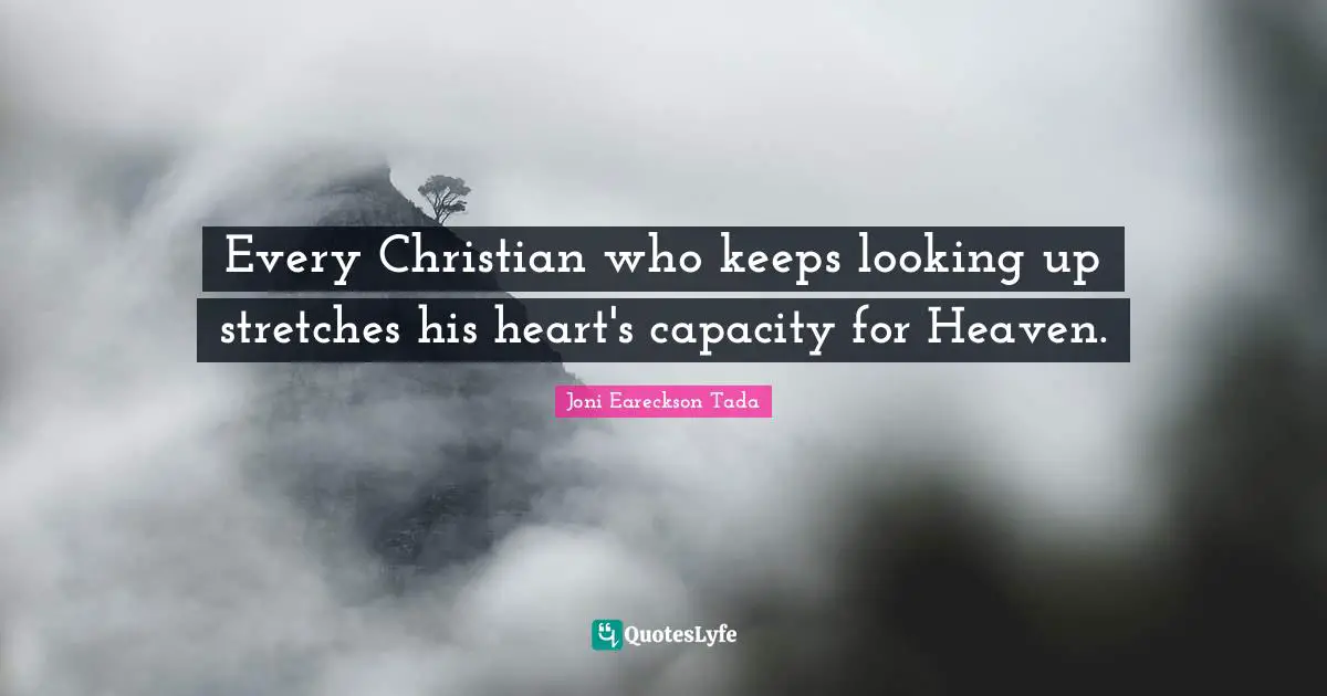 Every Christian who keeps looking up stretches his heart's capacity for Heaven.