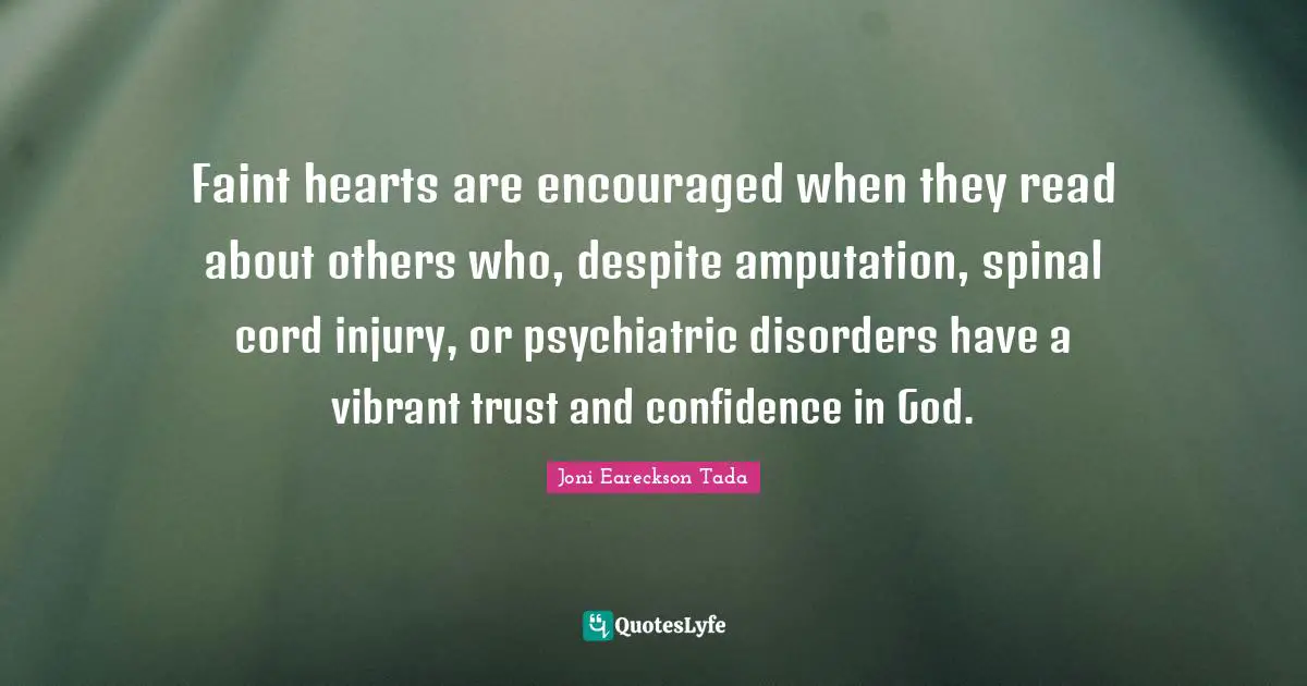 Faint hearts are encouraged when they read about others who, despite amputation, spinal cord injury, or psychiatric disorders have a vibrant trust and confidence in God.