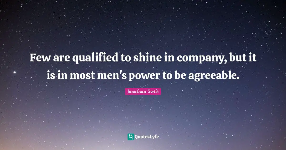 Few are qualified to shine in company, but it is in most men's power to be agreeable.