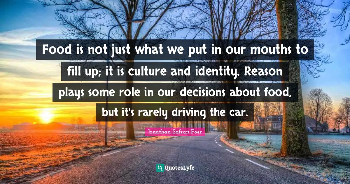 Food is not just what we put in our mouths to fill up; it is culture and identity. Reason plays some role in our decisions about food, but it's rarely driving the car.