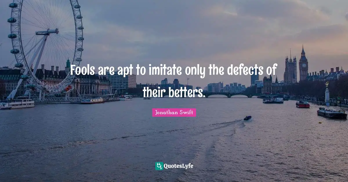 Fools are apt to imitate only the defects of their betters.