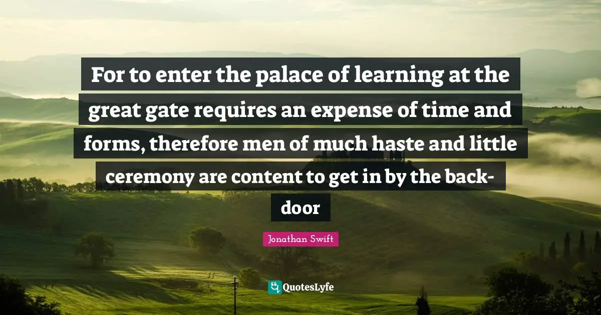 For to enter the palace of learning at the great gate requires an expense of time and forms, therefore men of much haste and little ceremony are content to get in by the back-door