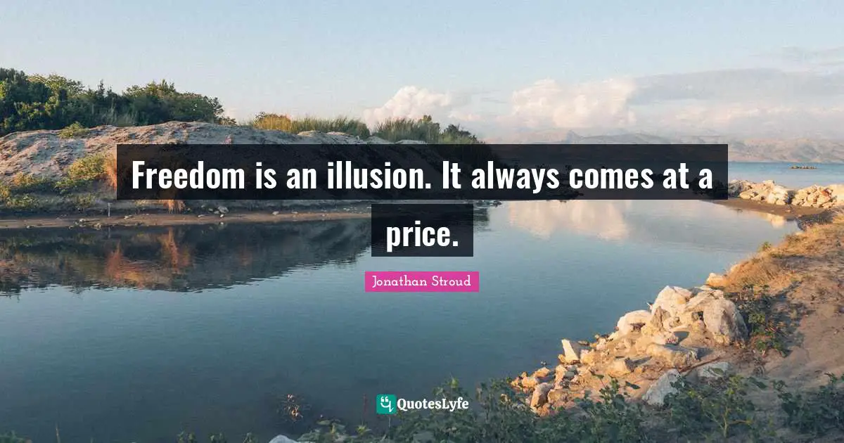 Freedom is an illusion. It always comes at a price.