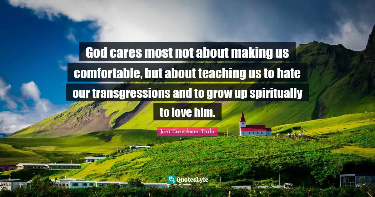 God cares most not about making us comfortable, but about teaching us to hate our transgressions and to grow up spiritually to love him.