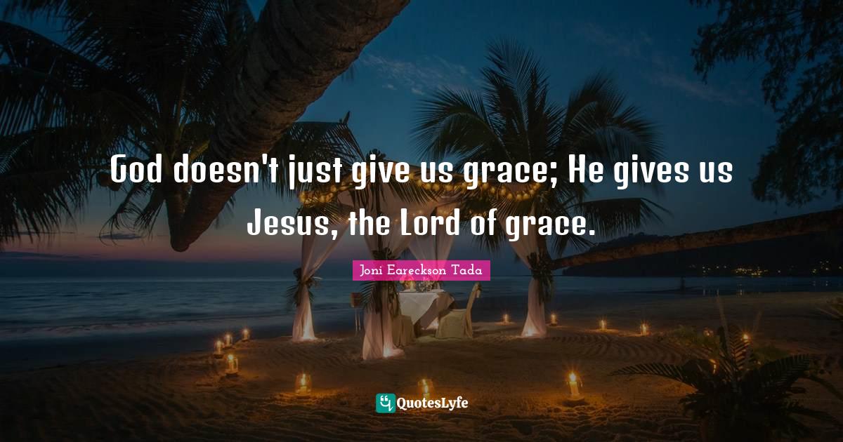 God doesn't just give us grace; He gives us Jesus, the Lord of grace