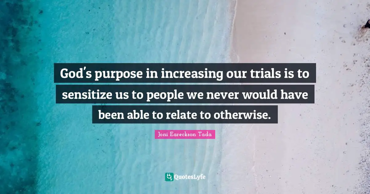 Relate Quotes: "God's purpose in increasing our trials is to sensitize us to people we never would have been able to relate to otherwise."