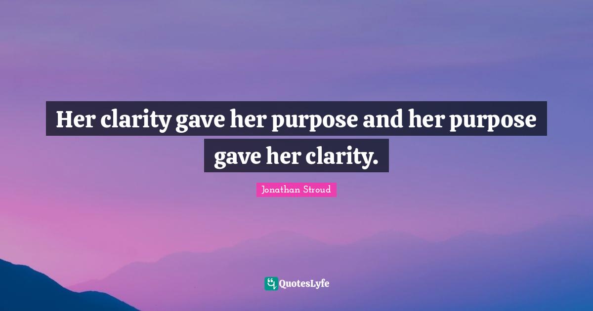 Her clarity gave her purpose and her purpose gave her clarity.