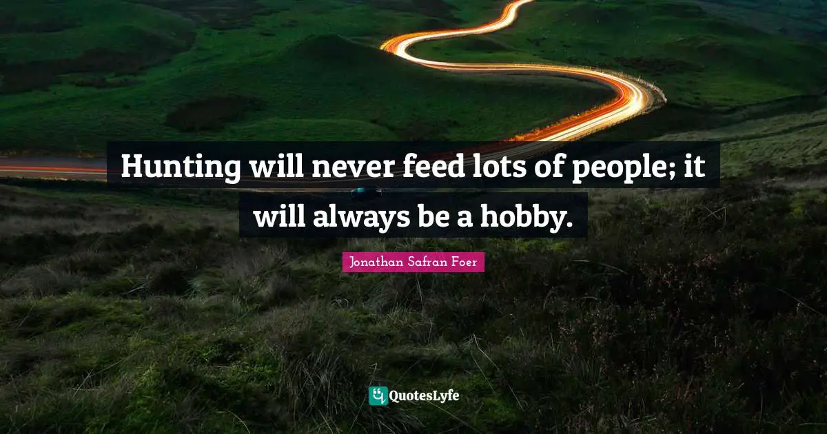 Hunting will never feed lots of people; it will always be a hobby.