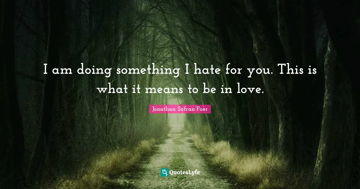 I am doing something I hate for you. This is what it means to be in love.
