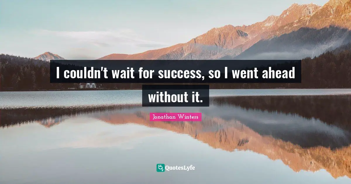 Famous Quotes: "I couldn't wait for success, so I went ahead without it."