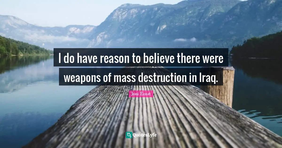 I do have reason to believe there were weapons of mass destruction in Iraq.