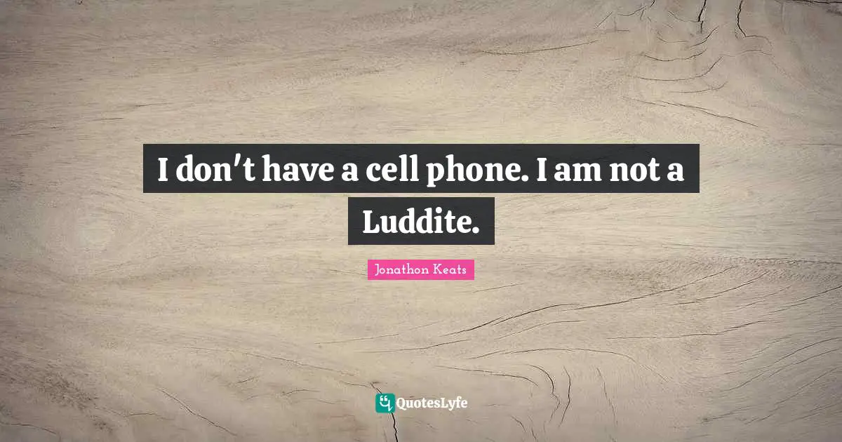 I don't have a cell phone. I am not a Luddite.
