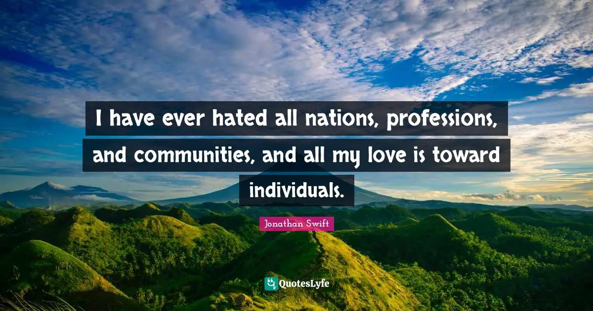 I have ever hated all nations, professions, and communities, and all my love is toward individuals.