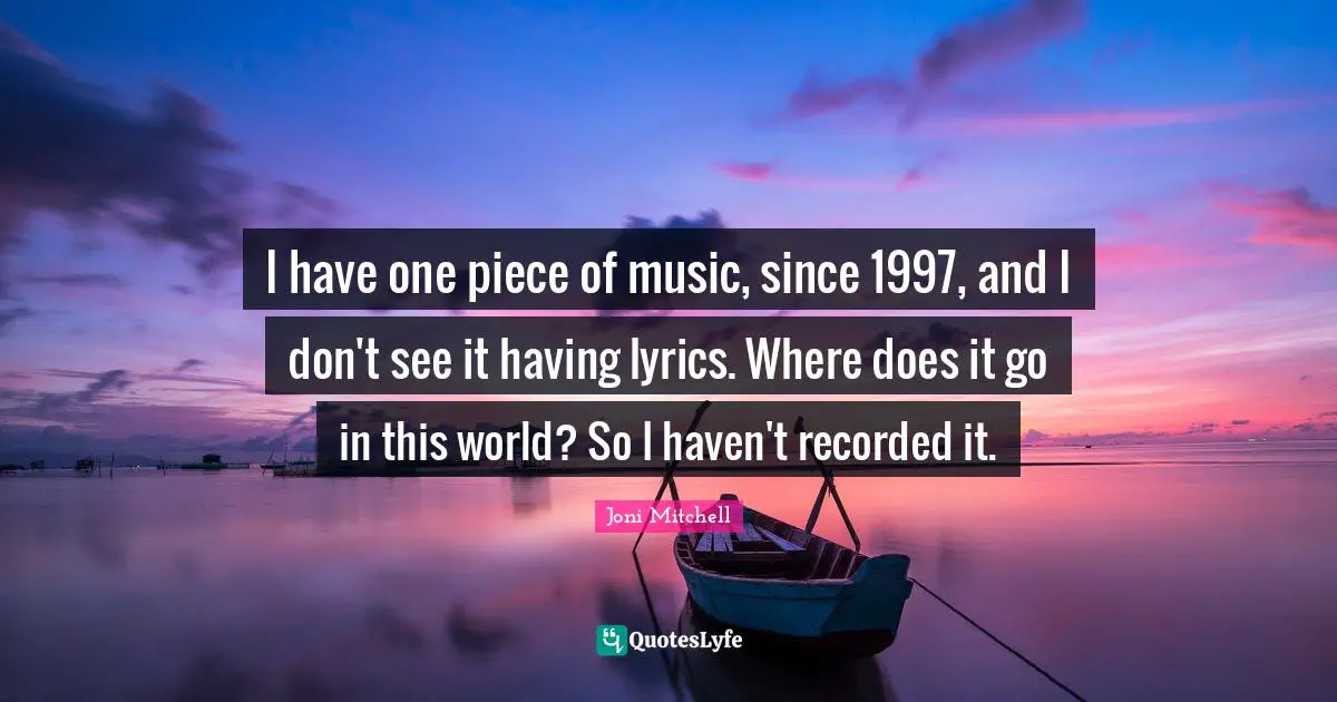 I have one piece of music, since 1997, and I don't see it having lyrics. Where does it go in this world? So I haven't recorded it.