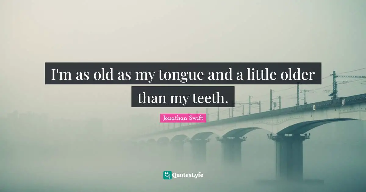 I'm as old as my tongue and a little older than my teeth.