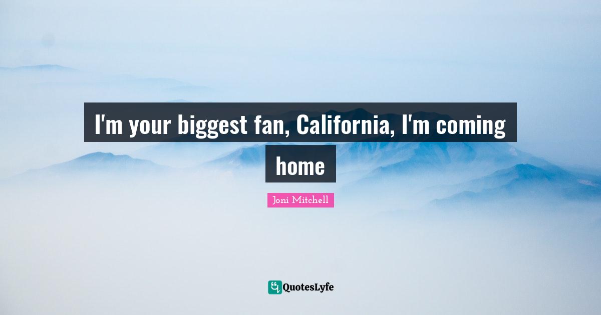 I'm your biggest fan, California, I'm coming home