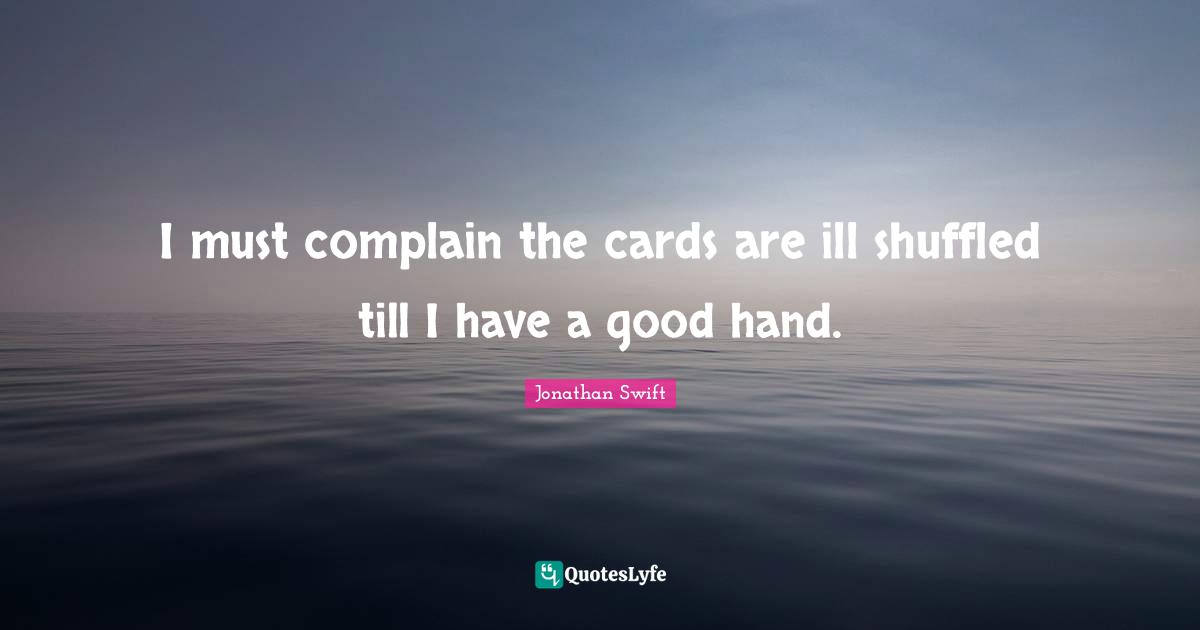 I must complain the cards are ill shuffled till I have a good hand.
