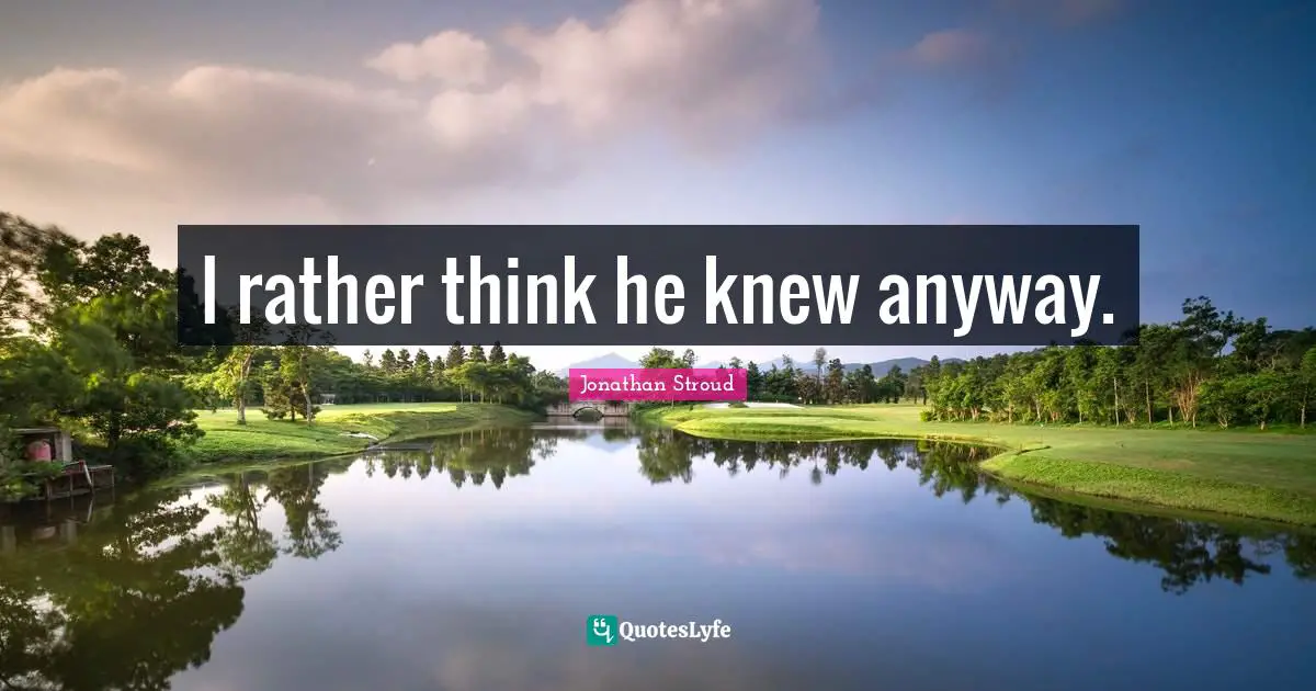 I rather think he knew anyway.