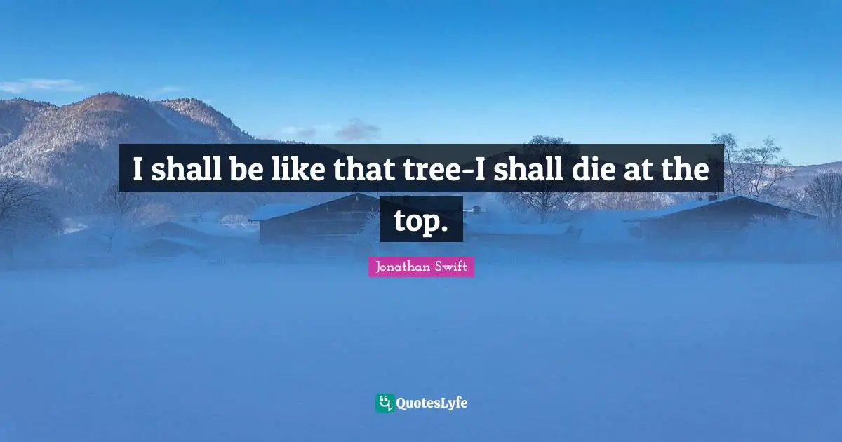 I shall be like that tree-I shall die at the top.