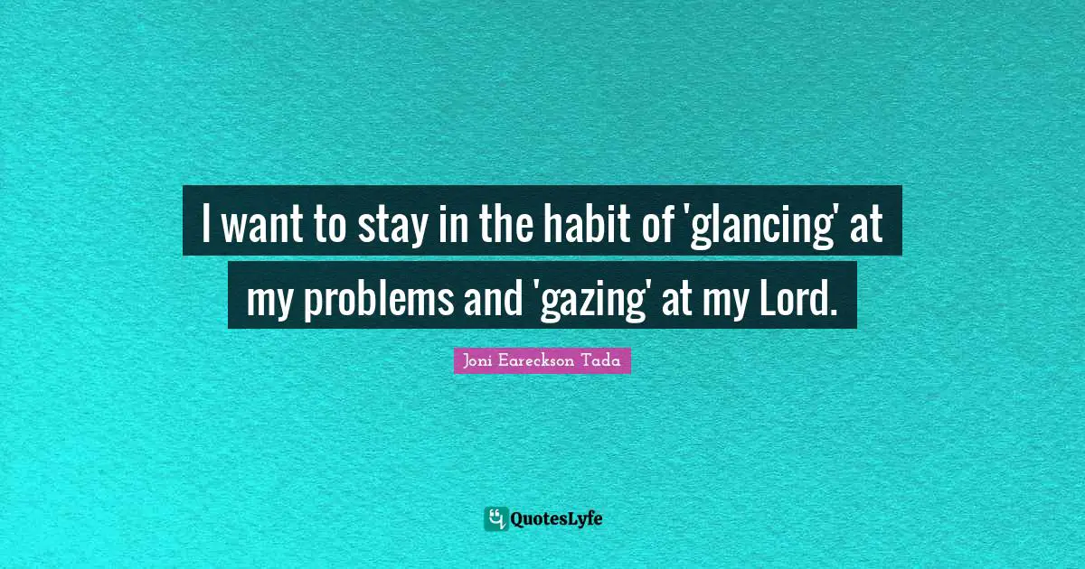 Habit Quotes: "I want to stay in the habit of 'glancing' at my problems and 'gazing' at my Lord."