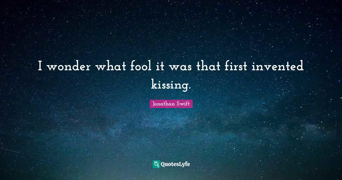 I wonder what fool it was that first invented kissing.