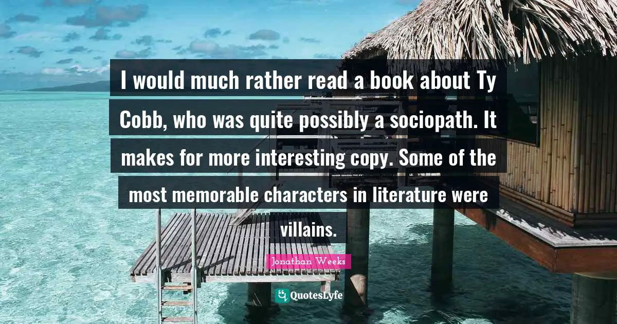 I would much rather read a book about Ty Cobb, who was quite possibly a sociopath. It makes for more interesting copy. Some of the most memorable characters in literature were villains.