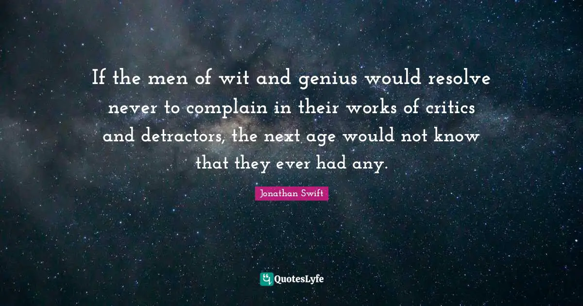 If the men of wit and genius would resolve never to complain in their works of critics and detractors, the next age would not know that they ever had any.