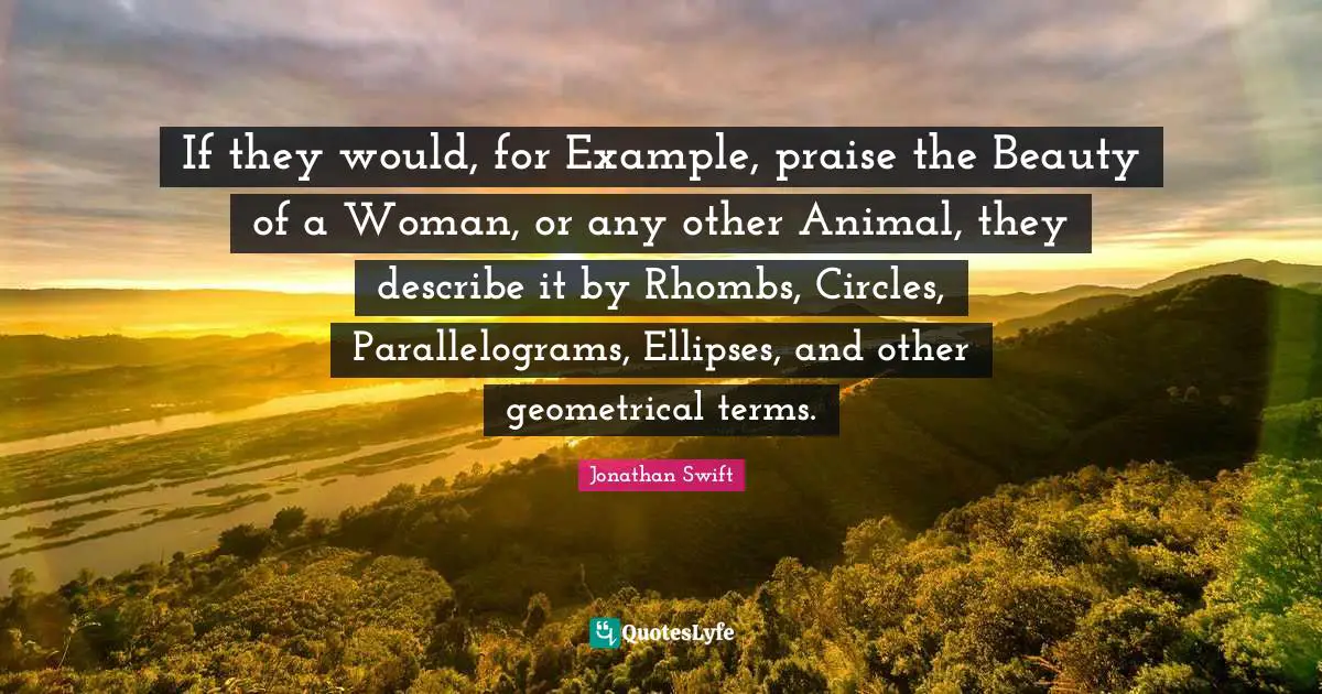 If they would, for Example, praise the Beauty of a Woman, or any other Animal, they describe it by Rhombs, Circles, Parallelograms, Ellipses, and other geometrical terms.