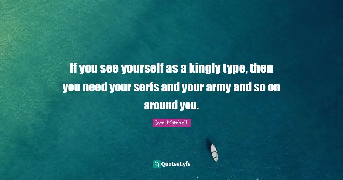 If you see yourself as a kingly type, then you need your serfs and your army and so on around you.