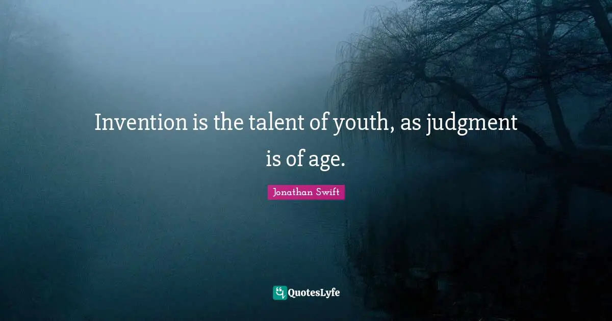 Invention is the talent of youth, as judgment is of age.