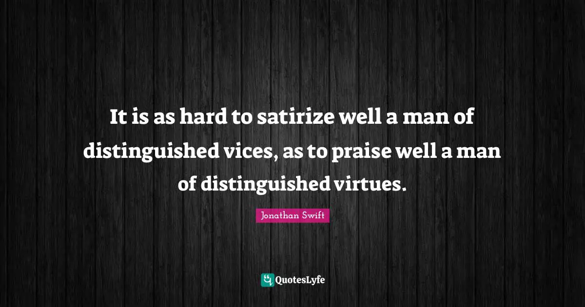It is as hard to satirize well a man of distinguished vices, as to praise well a man of distinguished virtues.