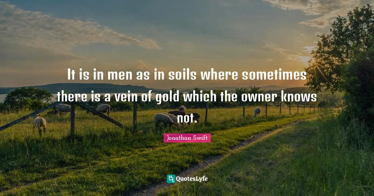 It is in men as in soils where sometimes there is a vein of gold which the owner knows not.